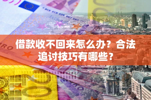 北京借款收不回来怎么办？合法追讨技巧有哪些？
