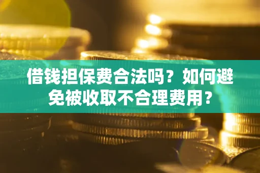 北京借钱担保费合法吗？如何避免被收取不合理费用？