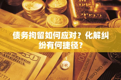 北京债务拘留如何应对？化解纠纷有何捷径？