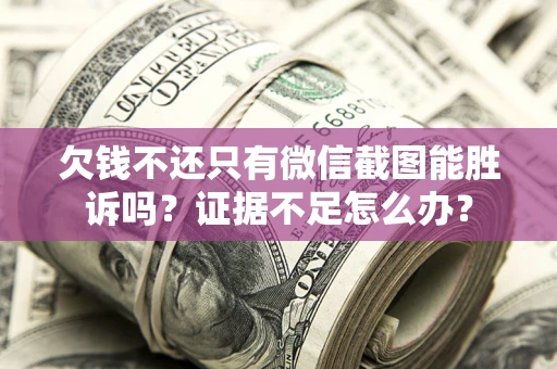北京欠钱不还只有微信截图能胜诉吗？证据不足怎么办？