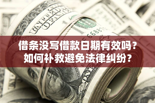 北京借条没写借款日期有效吗？如何补救避免法律纠纷？