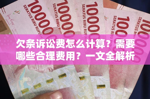 北京欠条诉讼费怎么计算？需要哪些合理费用？一文全解析
