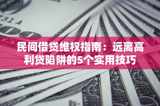 北京民间借贷维权指南：远离高利贷陷阱的5个实用技巧