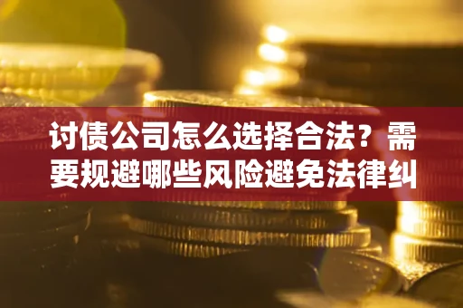 北京讨债公司怎么选择合法？需要规避哪些风险避免法律纠纷？