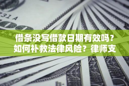 北京借条没写借款日期有效吗？如何补救法律风险？律师支招