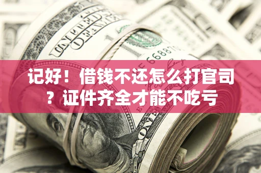 北京记好！借钱不还怎么打官司？证件齐全才能不吃亏