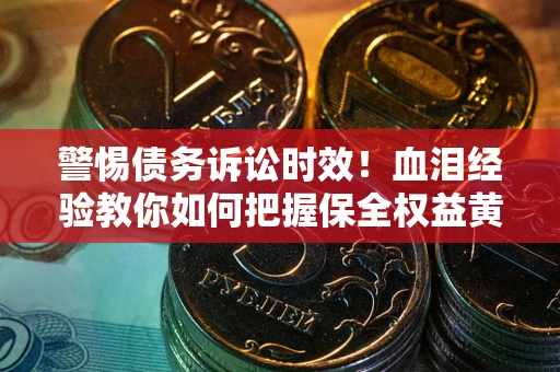 北京警惕债务诉讼时效！血泪经验教你如何把握保全权益黄金期