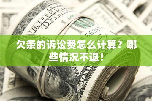 北京欠条的诉讼费怎么计算?哪些情况不退! 北京欠条的诉讼费怎么计算?哪些情况不退!