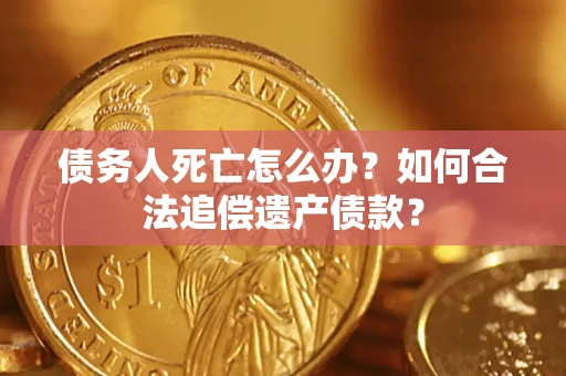 北京债务人死亡怎么办？如何合法追偿遗产债款？