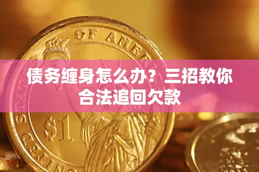 北京债务缠身怎么办？三招教你合法追回欠款