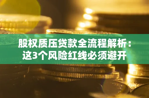 北京股权质压贷款全流程解析：这3个风险红线必须避开