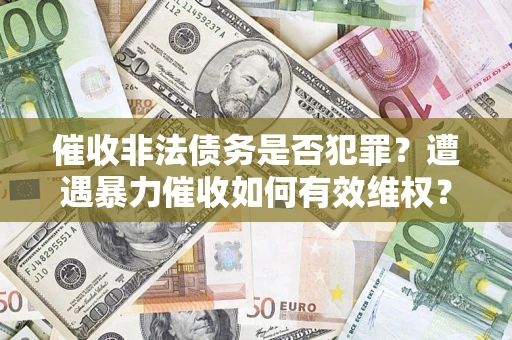 北京催收非法债务是否犯罪？遭遇暴力催收如何有效维权？