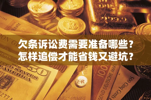 北京欠条诉讼费需要准备哪些？怎样追偿才能省钱又避坑？