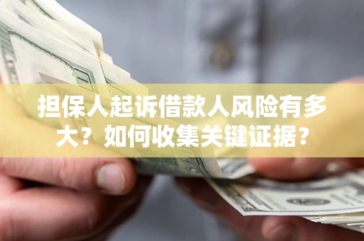 北京担保人起诉借款人风险有多大？如何收集关键证据？