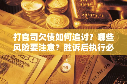 北京打官司欠债如何追讨？哪些风险要注意？胜诉后执行必看！