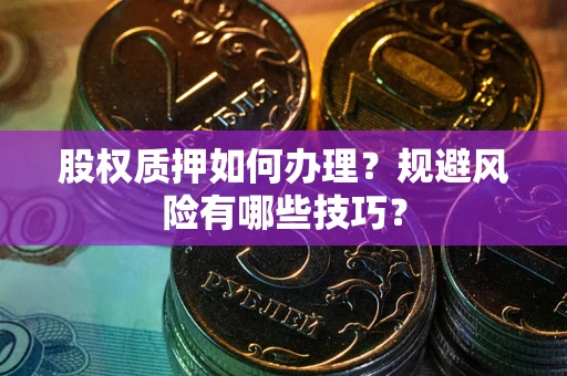 北京股权质押如何办理？规避风险有哪些技巧？