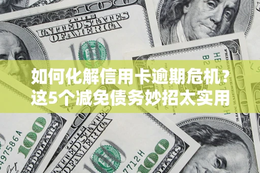 北京如何化解信用卡逾期危机？这5个减免债务妙招太实用