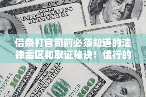 北京借条打官司前必须知道的法律雷区和取证秘诀！懂行的人已经留好这些证据