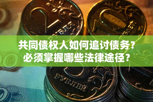 北京共同债权人如何追讨债务？必须掌握哪些法律途径？