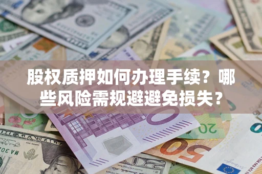 北京股权质押如何办理手续？哪些风险需规避避免损失？