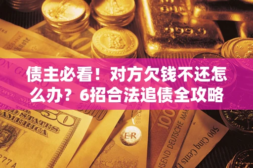 北京债主必看！对方欠钱不还怎么办？6招合法追债全攻略