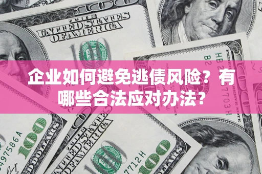 北京企业如何避免逃债风险？有哪些合法应对办法？