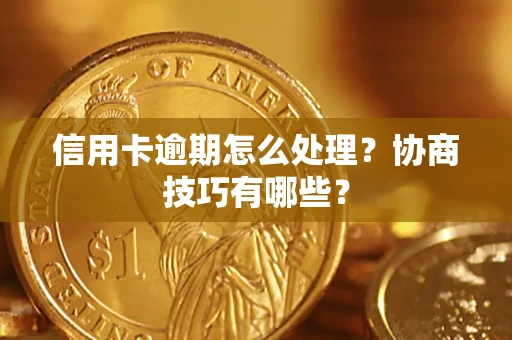 北京信用卡逾期怎么处理？协商技巧有哪些？