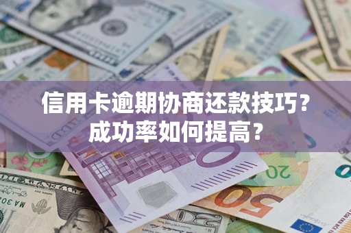北京信用卡逾期协商还款技巧？成功率如何提高？