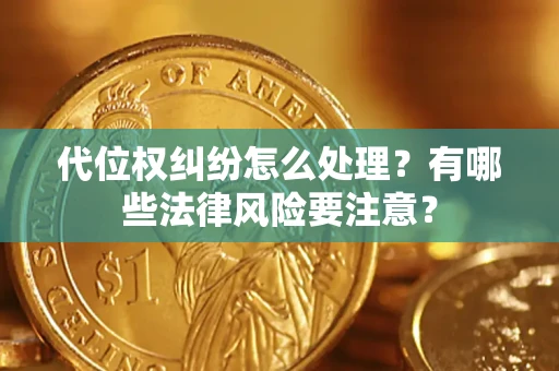 北京代位权纠纷怎么处理？有哪些法律风险要注意？
