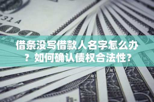 北京借条没写借款人名字怎么办？如何确认债权合法性？