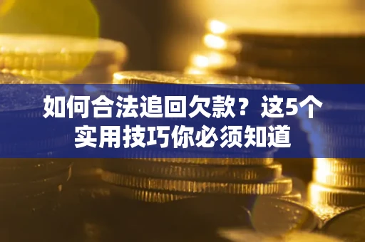 北京如何合法追回欠款？这5个实用技巧你必须知道