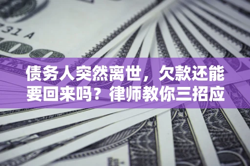 北京债务人突然离世，欠款还能要回来吗？律师教你三招应对