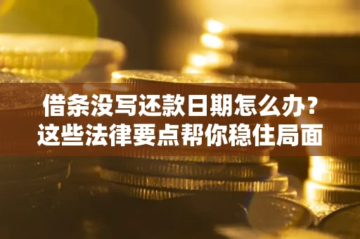 北京借条没写还款日期怎么办？这些法律要点帮你稳住局面