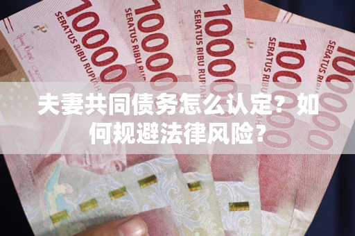 北京夫妻共同债务怎么认定？如何规避法律风险？