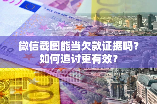北京微信截图能当欠款证据吗？如何追讨更有效？