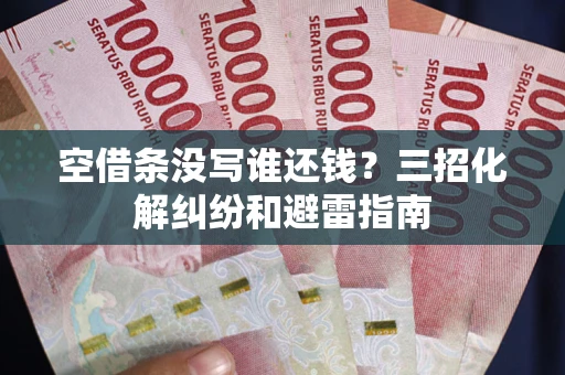 北京空借条没写谁还钱？三招化解纠纷和避雷指南