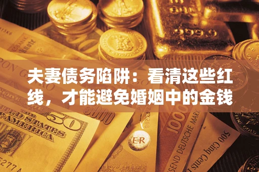 北京夫妻债务陷阱：看清这些红线，才能避免婚姻中的金钱危机