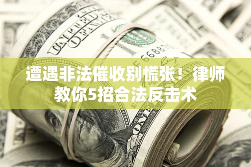 北京遭遇非法催收别慌张！律师教你5招合法反击术