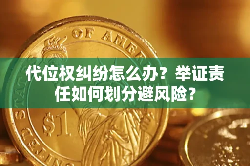 北京代位权纠纷怎么办？举证责任如何划分避风险？