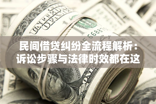 北京民间借贷纠纷全流程解析：诉讼步骤与法律时效都在这儿了