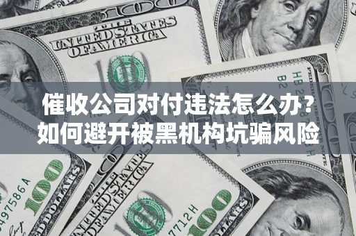 北京催收公司对付违法怎么办？如何避开被黑机构坑骗风险