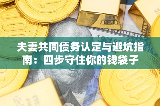 北京夫妻共同债务认定与避坑指南：四步守住你的钱袋子