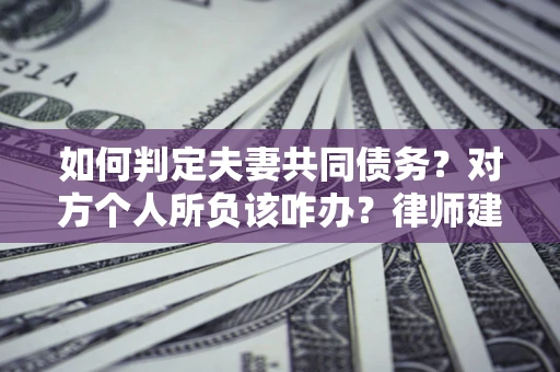 北京如何判定夫妻共同债务？对方个人所负该咋办？律师建议