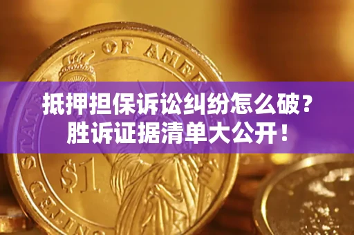 北京抵押担保诉讼纠纷怎么破？胜诉证据清单大公开！