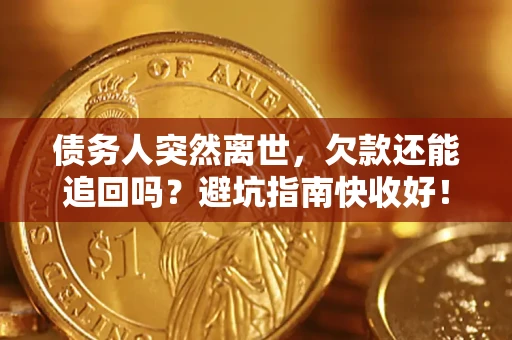 北京债务人突然离世，欠款还能追回吗？避坑指南快收好！