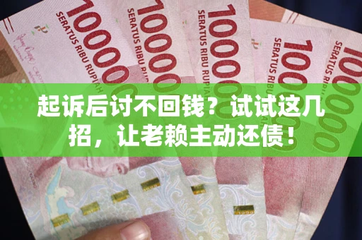 北京起诉后讨不回钱？试试这几招，让老赖主动还债！