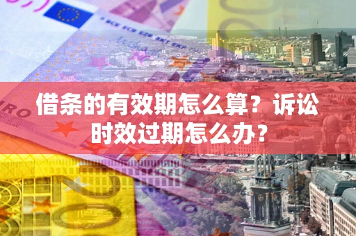 北京借条的有效期怎么算？诉讼时效过期怎么办？