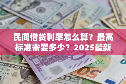 北京民间借贷利率怎么算？最高标准需要多少？2025最新避坑指南