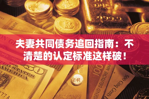 北京夫妻共同债务追回指南：不清楚的认定标准这样破！