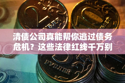 北京清债公司真能帮你逃过债务危机？这些法律红线千万别踩
